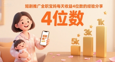短剧推广全职宝妈每天收益4位数的经验分享-聊项目