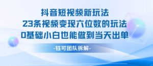 抖音短视频新玩法,23条视频变现六位数,0基础小白也能做到当天出单-聊项目