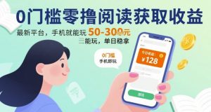 0门槛零撸阅读获取收益:最新平台,手机就能玩,单日稳拿 50-3张 【揭秘】-聊项目