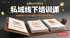 东哥心心25年8月私域线下培训课,全程录音11小时+视频+所有文档加课程ppt-聊项目