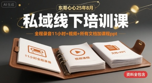 东哥心心25年8月私域线下培训课，全程录音11小时+视频+所有文档加课程ppt-聊项目