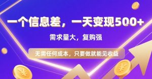 一个信息差,一天变现5张+,需求量大,复购强,无需任何成本,只要做就能见收益【揭秘】-聊项目