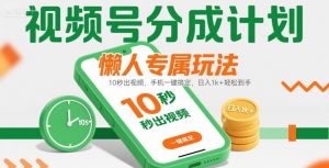 视频号分成计划懒人专属玩法:10 秒出视频,手机一键搞定,日入1k+ 轻松到手【揭秘】-聊项目