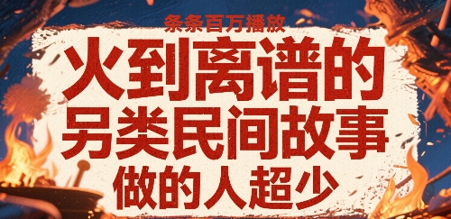 火到离谱的另类民间故事，条条百W播放，做的人超少-聊项目