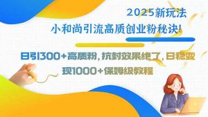 2025新玩法小和尚引流高质创业粉秘诀!日引300+高质粉,抗封效果绝了,…-聊项目