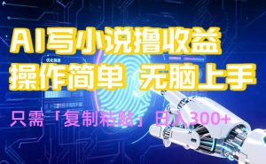 AI写小说爆火玩法,小白也能无脑操作,复制粘贴日入300+-聊项目