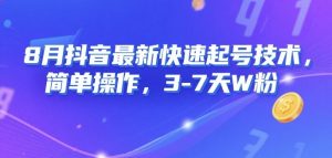 8月抖音最新快速起号技术,简单操作,3-7天1W粉-聊项目