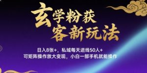 玄学粉获客新玩法日入8张+, 私域每天进线50人+,可矩阵操作放大变现,小白一部手机就能操作-聊项目