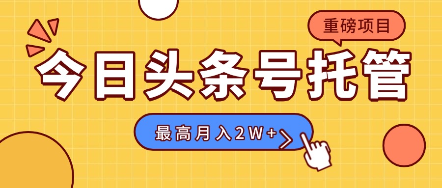 【头条号托管 】我存作品到草稿箱，你每天5分钟发布，最高月入2W+-聊项目