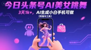 今日头条号AI美女跳舞,3天1k+,AI生成小白手机可做【附指令工具】-聊项目