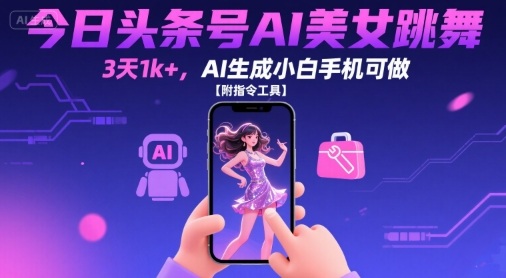 今日头条号AI美女跳舞，3天1k+，AI生成小白手机可做【附指令工具】-聊项目