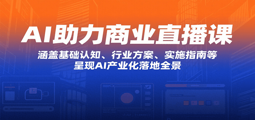 AI助力商业直播课：涵盖基础认知、行业方案、实施指南等，呈现AI产业化落地全景-聊项目