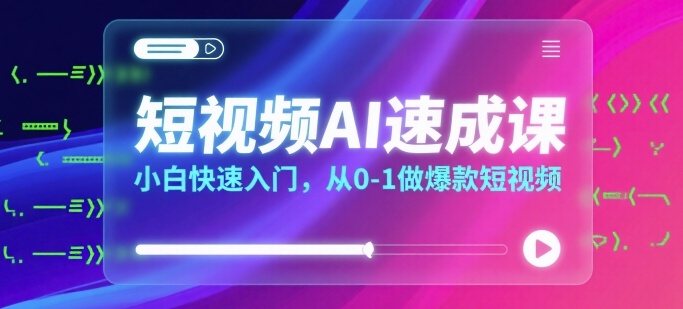 短视频AI速成课，小白快速入门，从0-1做爆款短视频-聊项目