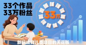 33个作品33W粉丝,育儿类项目的天花板,小白可操作-聊项目