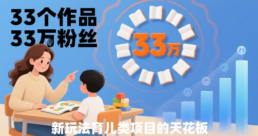 33个作品33W粉丝，育儿类项目的天花板，小白可操作-聊项目