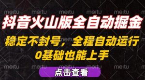 抖音火山版全自动掘金,全程不封号自动操作,可复制放大操作,新手小白也能上手【揭秘】-聊项目