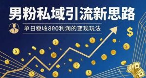 男粉私域引流新思路,单日稳收8张利润的变现玩法-聊项目