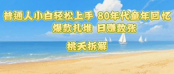普通人小白轻松上手 80年代童年回忆杀，爆款扎堆，日入数张-聊项目