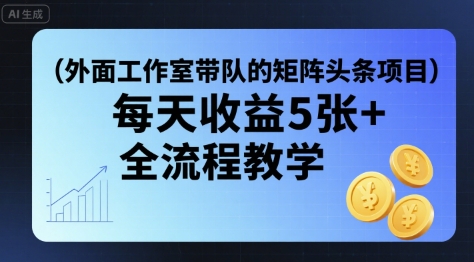 外面工作室带队的矩阵头条挂G项目，每天收益5张+，全流程教学【附全套工具】-聊项目