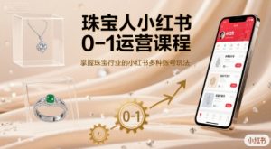 珠宝人小红书0-1运营课程，掌握珠宝行业的小红书多种账号玩法-聊项目