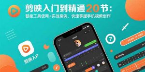 剪映入门到精通20节:智能工具使用+实战案例,快速掌握手机视频创作-聊项目