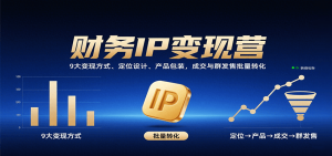 财务IP变现营:9大变现方式、定位设计、产品包装,成交与群发售批量转化-聊项目