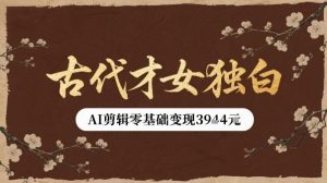 古代才女独白视频新玩法单条视频变现多张,AI剪辑零基础即可上手-聊项目
