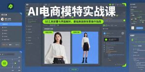 AI电商模特实战课,SD工具部署与界面解析,基础换装换背景操作指南-聊项目