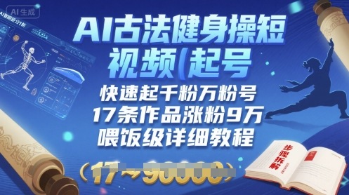AI古法健身操短视频起号，快速起千粉万粉号，17条作品涨粉9W(喂饭级详细教程)-聊项目