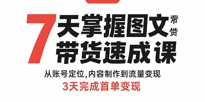 7天掌握图文带货速成课：从账号定位,内容制作到流量变现,3天完成首单变现-聊项目