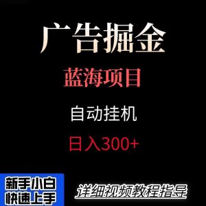 广告自动挂机掘金项目,小白轻松入手,迈出实现副业收入大于主业收入的一步-聊项目