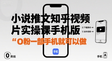 小说推文知乎视频图片实操课手机版，0粉一部手机就可以做-聊项目