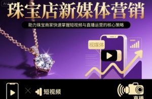 珠宝店新媒体营销,助力珠宝商家快速掌握短视频与直播运营的核心策略-聊项目
