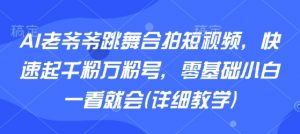 AI老爷爷跳舞合拍短视频,快速起千粉万粉号,零基础小白一看就会(详细教学)-聊项目