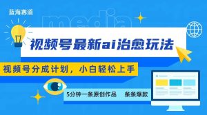 视频号分成最新ai治愈玩法,5分钟一条爆款,日赚500+,小白也能轻松上手-聊项目