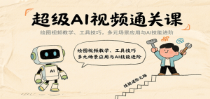 超级AI视频通关课:绘图视频教学、工具技巧,多元场景应用与AI技能进阶-聊项目