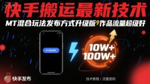 快手搬运最新技术,MT混合玩法发布方式升级版,作品流量超级好-聊项目