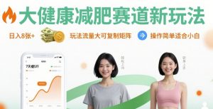 大健康减肥赛道新玩法日入8张,玩法流量大可复制矩阵,操作简单适合小白-聊项目