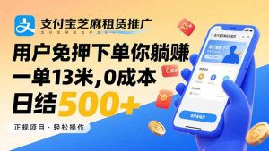 支付宝芝麻租赁推广,用户免押下单你躺赚,一单13米,0成本日结500+-聊项目