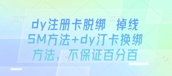 dy注册卡脱绑 掉线SM方法+dy汀卡换绑方法，不保证百分百-聊项目