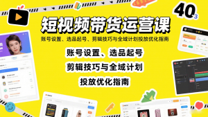 短视频带货运营课:账号设置、选品起号、剪辑技巧与全域计划投放优化指南-聊项目