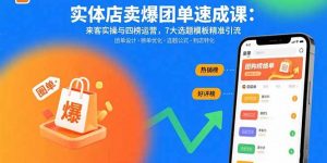 实体店卖爆团单速成课:来客实操与四榜运营,7大选题模板精准引流-聊项目