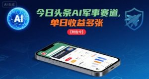 今日头条AI军事赛道,单日收益多张 ,手机可做【附指令】-聊项目