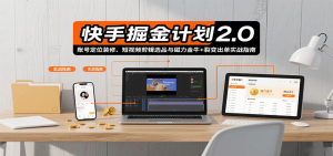 快手掘金计划2.0,账号定位装修、短视频剪辑选品与磁力金牛+裂变出单实战指南-聊项目