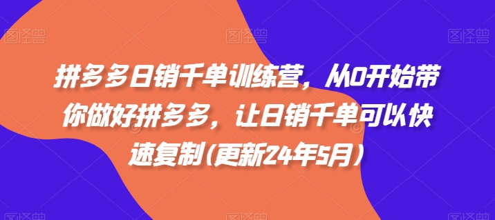 拼多多日销千单训练营，从0开始带你做好拼多多，让日销千单可以快速复制(更新25年8月)-聊项目