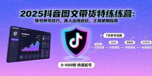 2025抖音图文带货特练营:账号养号技巧,真人出镜避坑,工具使用指南-聊项目