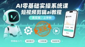 AI零基础实操系统课,短视频剪辑ai教程,真实操,上手快-聊项目