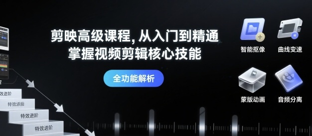 剪映高级课程，从入门到精通，掌握视频剪辑核心技能-聊项目