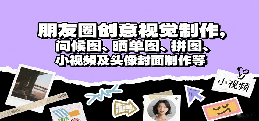 朋友圈创意视觉制作，问候图、晒单图、拼图、小视频及头像封面制作等-聊项目