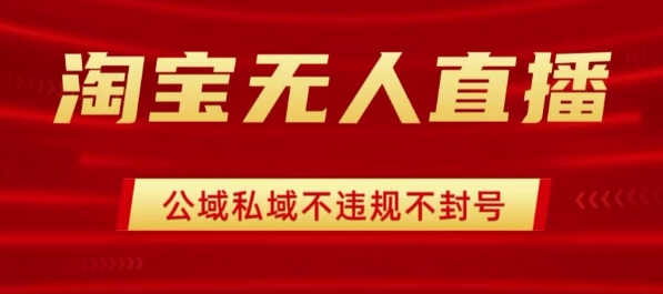 淘宝无人直播带货最新技术，不封号，不违规 操作简单，开播爆单，日入1k+【揭秘】-聊项目